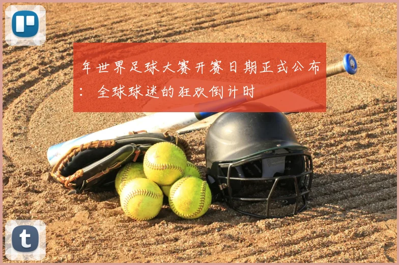 年世界足球大赛开赛日期正式公布：全球球迷的狂欢倒计时