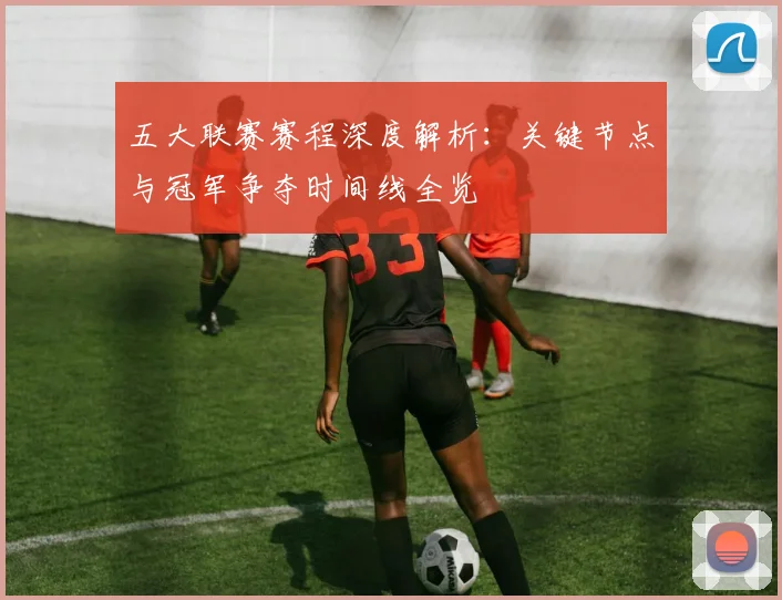 五大联赛赛程深度解析:关键节点与冠军争夺时间线全览