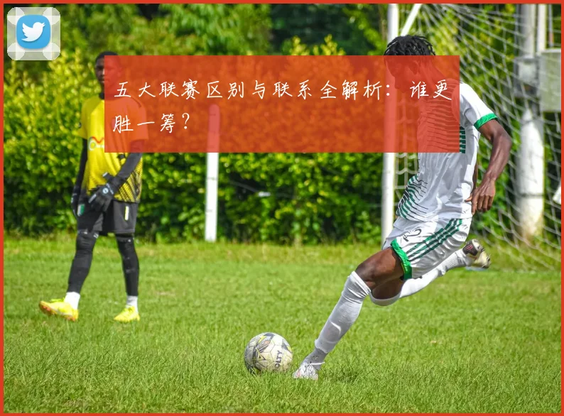 五大联赛区别与联系全解析：谁更胜一筹？