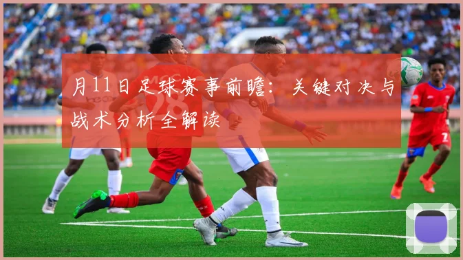 月11日足球赛事前瞻:关键对决与战术分析全解读