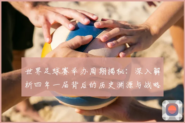 世界足球赛举办周期揭秘：深入解析四年一届背后的历史渊源与战略考量