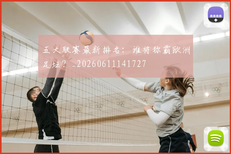 五大联赛最新排名:谁将称霸欧洲足坛?_20260611141727
