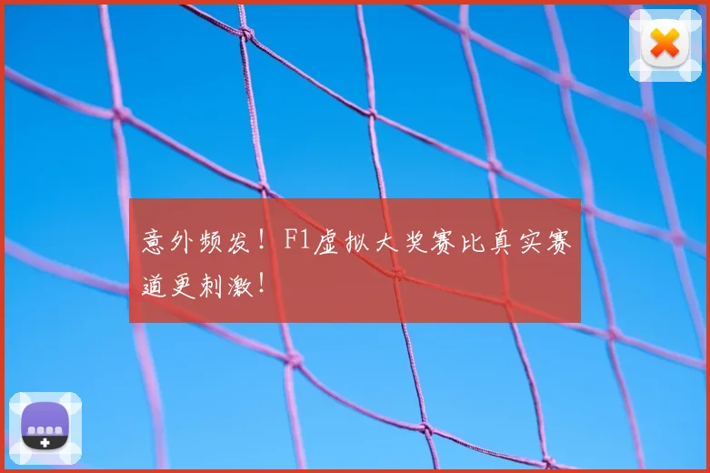 意外频发!F1虚拟大奖赛比真实赛道更刺激!
