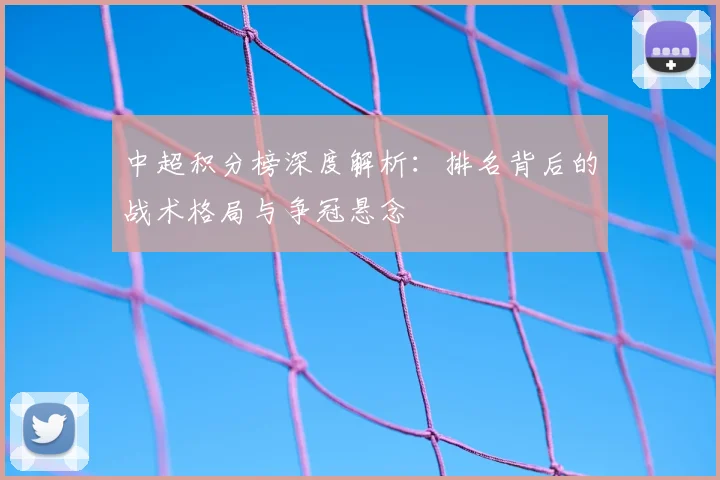 中超积分榜深度解析：排名背后的战术格局与争冠悬念