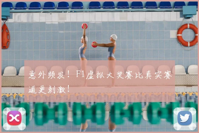 意外频发！F1虚拟大奖赛比真实赛道更刺激！