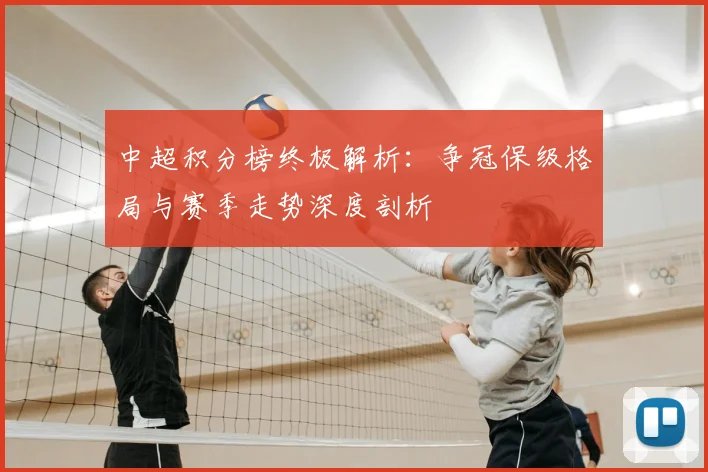 中超积分榜终极解析：争冠保级格局与赛季走势深度剖析