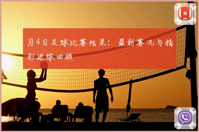 月4日足球比赛结果:最新赛况与精彩进球回顾
