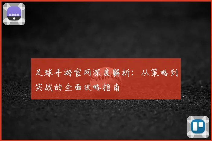 足球手游官网深度解析：从策略到实战的全面攻略指南