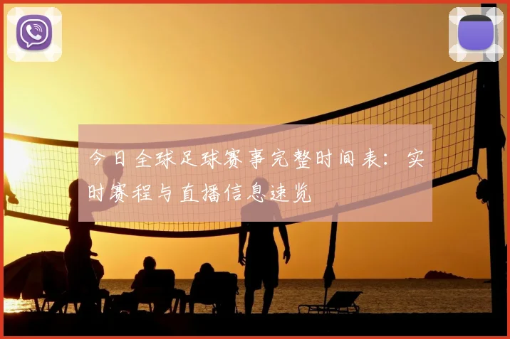 今日全球足球赛事完整时间表:实时赛程与直播信息速览