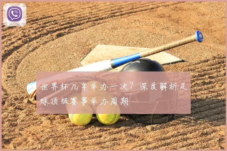 世界杯几年举办一次？深度解析足球顶级赛事举办周期