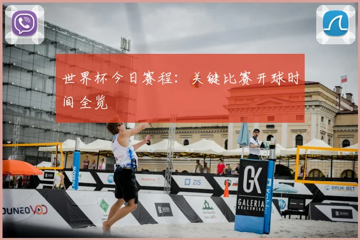世界杯今日赛程:关键比赛开球时间全览